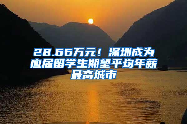 28.66万元！深圳成为应届留学生期望平均年薪最高城市