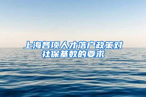 上海各项人才落户政策对社保基数的要求