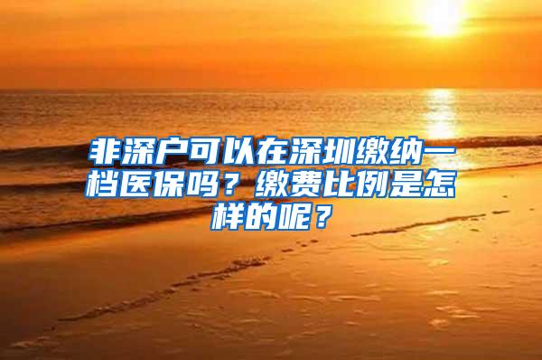 非深户可以在深圳缴纳一档医保吗？缴费比例是怎样的呢？