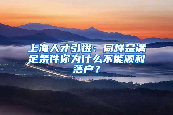 上海人才引进：同样是满足条件你为什么不能顺利落户？