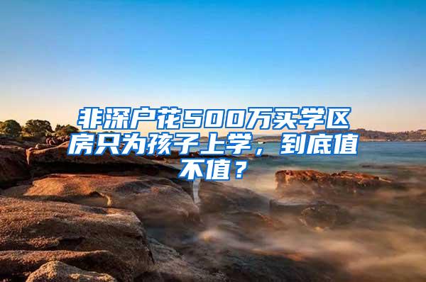 非深户花500万买学区房只为孩子上学，到底值不值？