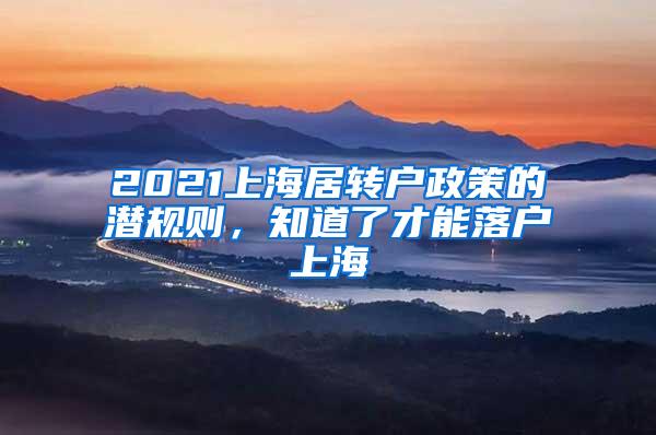 2021上海居转户政策的潜规则，知道了才能落户上海