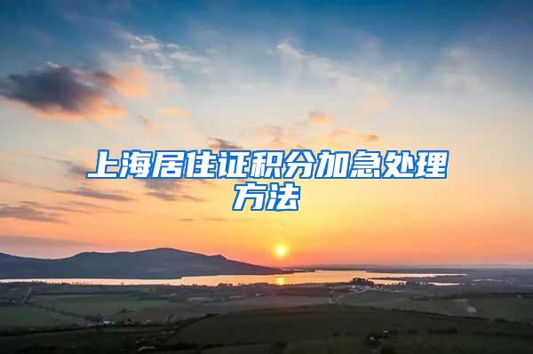 上海居住证积分加急处理方法