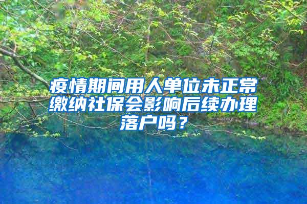 疫情期间用人单位未正常缴纳社保会影响后续办理落户吗？