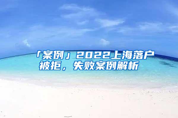 「案例」2022上海落户被拒，失败案例解析