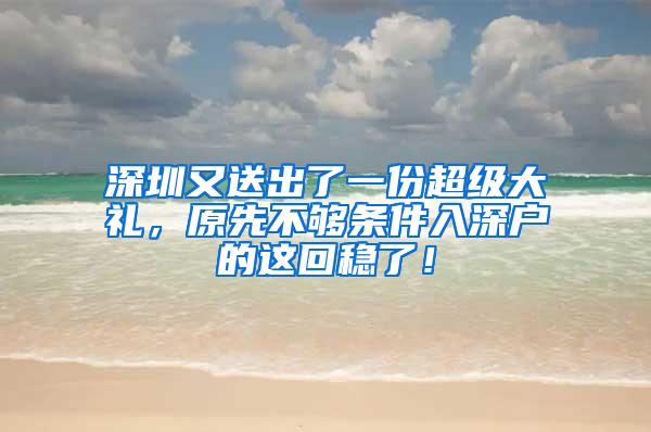 深圳又送出了一份超级大礼，原先不够条件入深户的这回稳了！