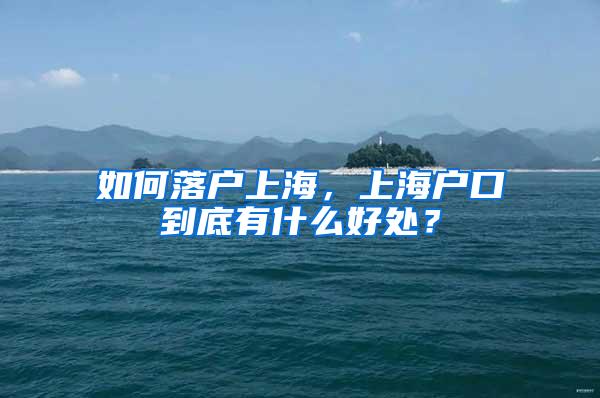 如何落户上海，上海户口到底有什么好处？