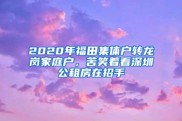 2020年福田集体户转龙岗家庭户，苦笑着看深圳公租房在招手