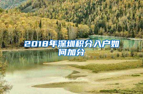 2018年深圳积分入户如何加分