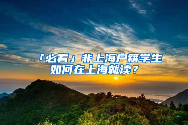 「必看」非上海户籍学生如何在上海就读？