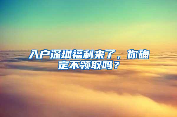 入户深圳福利来了，你确定不领取吗？