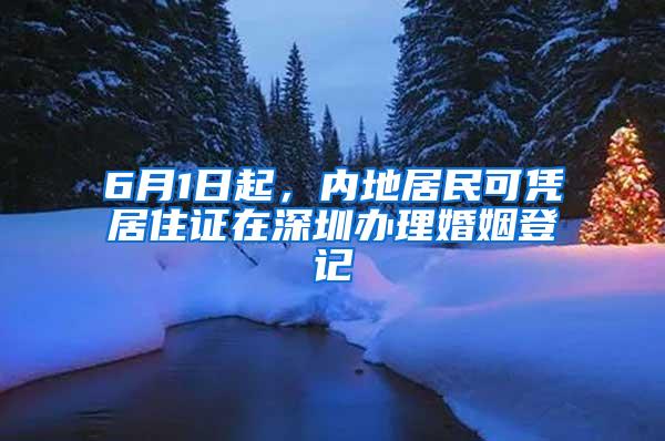 6月1日起，内地居民可凭居住证在深圳办理婚姻登记