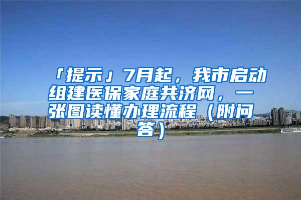 「提示」7月起，我市启动组建医保家庭共济网，一张图读懂办理流程（附问答）