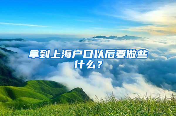 拿到上海户口以后要做些什么？