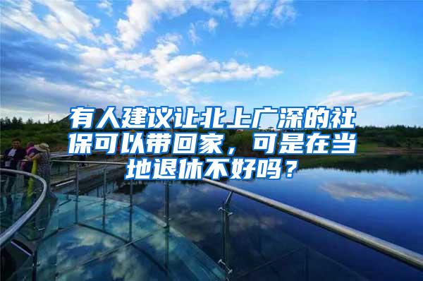 有人建议让北上广深的社保可以带回家，可是在当地退休不好吗？