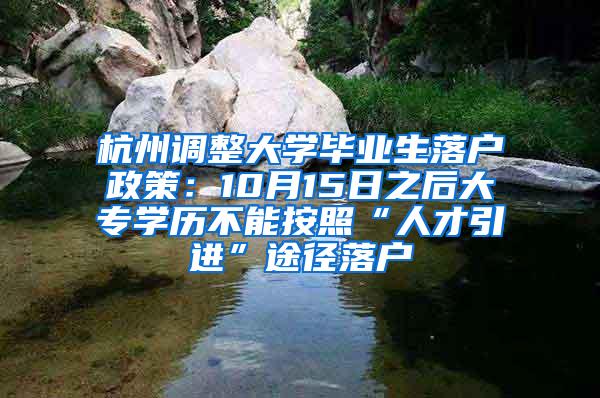 杭州调整大学毕业生落户政策：10月15日之后大专学历不能按照“人才引进”途径落户