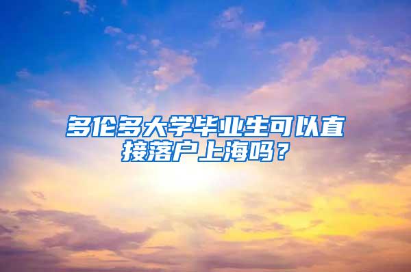 多伦多大学毕业生可以直接落户上海吗？