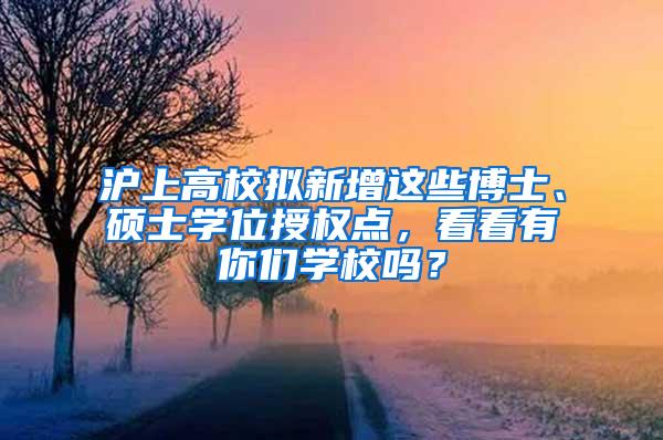 沪上高校拟新增这些博士、硕士学位授权点，看看有你们学校吗？