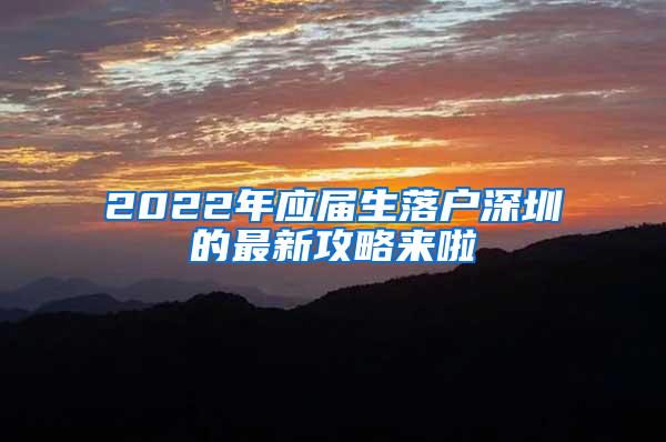 2022年应届生落户深圳的最新攻略来啦