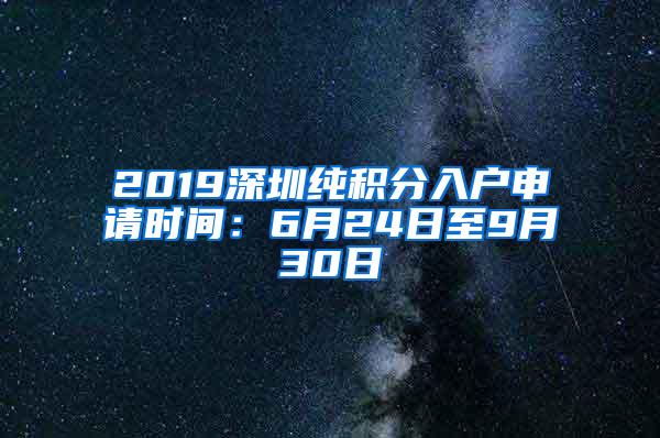 2019深圳纯积分入户申请时间：6月24日至9月30日