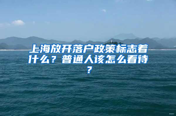 上海放开落户政策标志着什么？普通人该怎么看待？