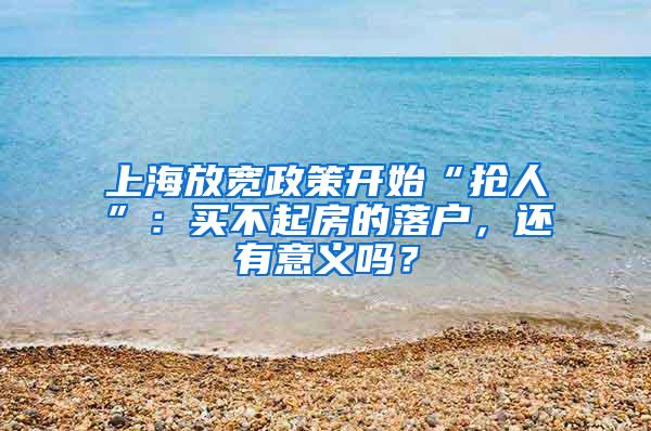 上海放宽政策开始“抢人”：买不起房的落户，还有意义吗？