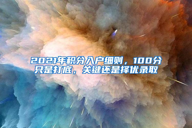 2021年积分入户细则，100分只是打底，关键还是择优录取