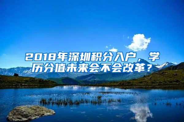 2018年深圳积分入户，学历分值未来会不会改革？