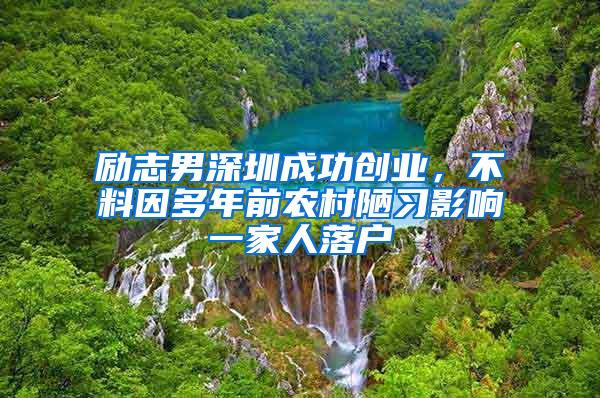 励志男深圳成功创业，不料因多年前农村陋习影响一家人落户