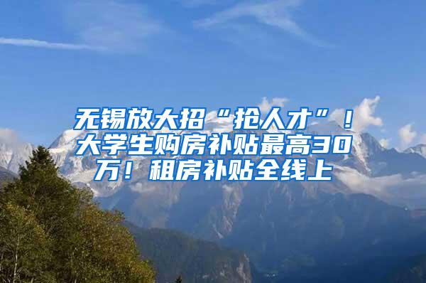 无锡放大招“抢人才”！大学生购房补贴最高30万！租房补贴全线上