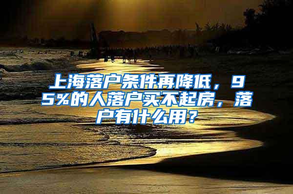 上海落户条件再降低，95%的人落户买不起房，落户有什么用？