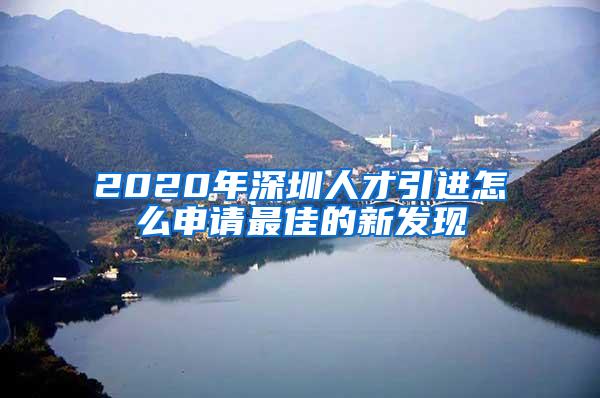 2020年深圳人才引进怎么申请最佳的新发现