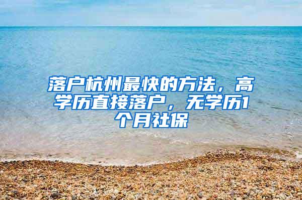 落户杭州最快的方法，高学历直接落户，无学历1个月社保