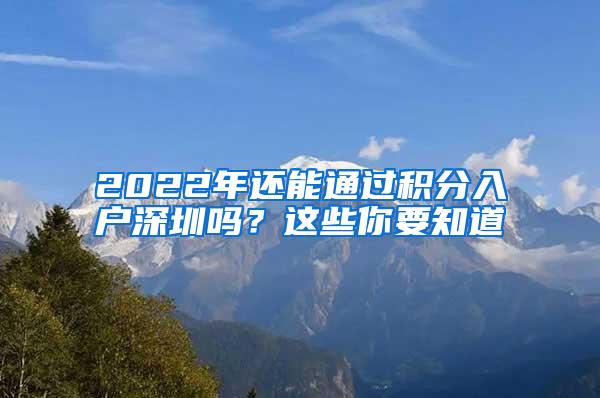 2022年还能通过积分入户深圳吗？这些你要知道