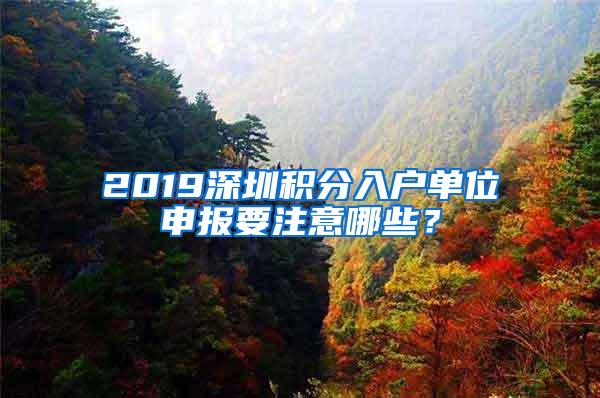 2019深圳积分入户单位申报要注意哪些？