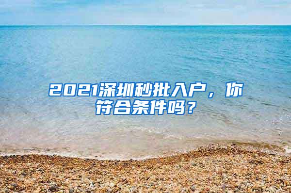 2021深圳秒批入户，你符合条件吗？