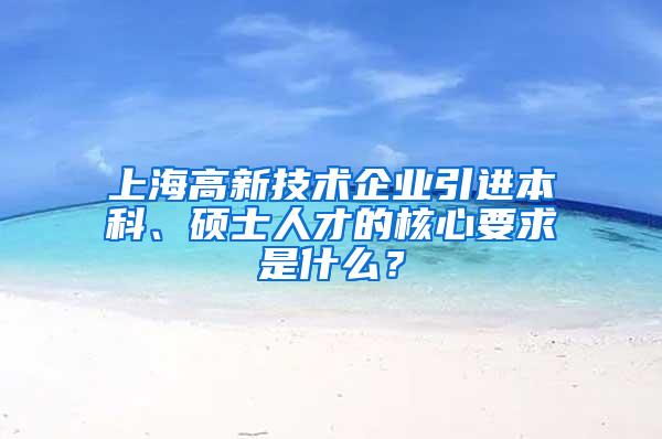 上海高新技术企业引进本科、硕士人才的核心要求是什么？