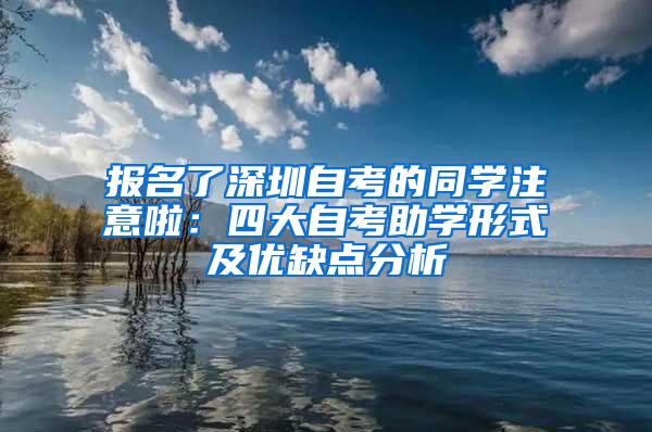 报名了深圳自考的同学注意啦：四大自考助学形式及优缺点分析