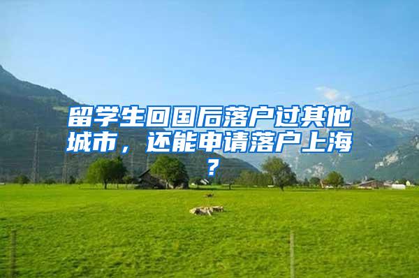 留学生回国后落户过其他城市，还能申请落户上海？