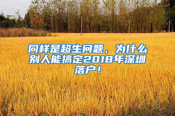 同样是超生问题，为什么别人能搞定2018年深圳落户！