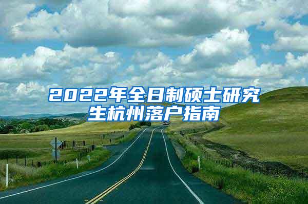 2022年全日制硕士研究生杭州落户指南