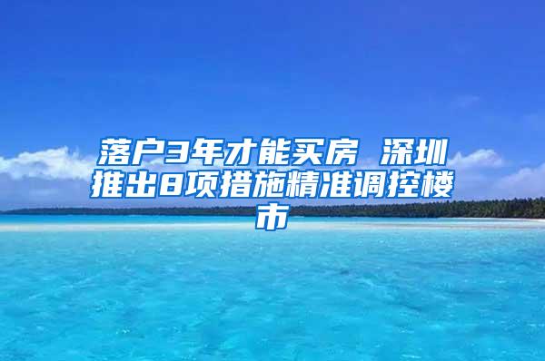 落户3年才能买房 深圳推出8项措施精准调控楼市