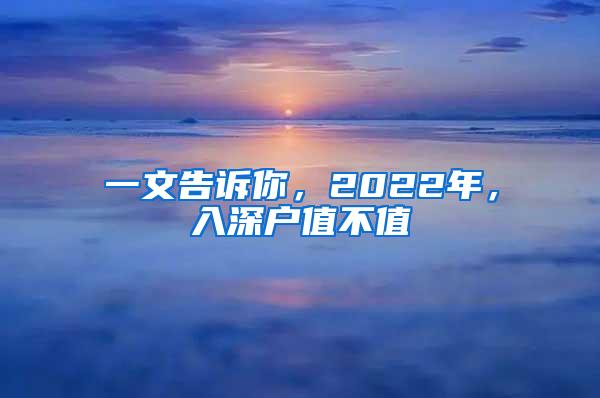 一文告诉你，2022年，入深户值不值