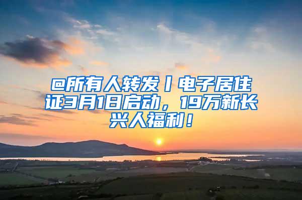 @所有人转发丨电子居住证3月1日启动，19万新长兴人福利！