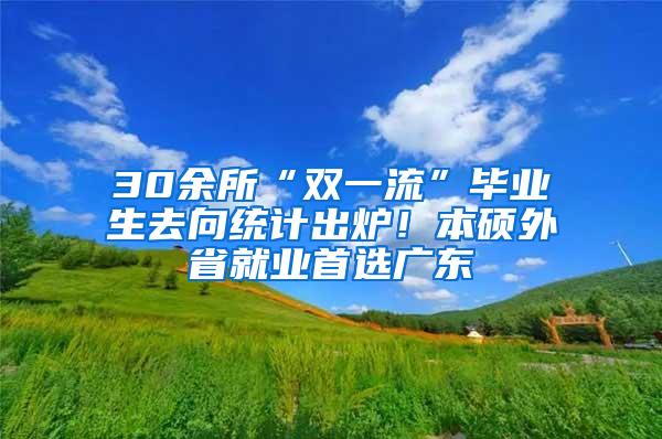 30余所“双一流”毕业生去向统计出炉！本硕外省就业首选广东