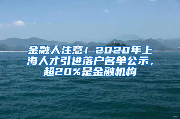 金融人注意！2020年上海人才引进落户名单公示，超20%是金融机构