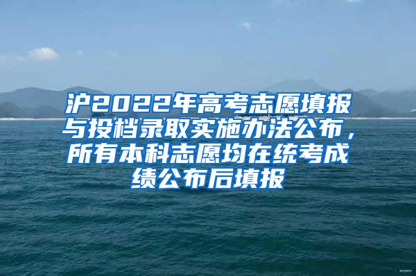 沪2022年高考志愿填报与投档录取实施办法公布，所有本科志愿均在统考成绩公布后填报