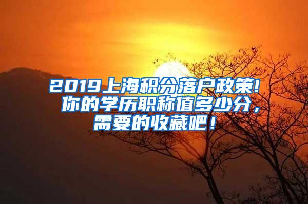 2019上海积分落户政策! 你的学历职称值多少分，需要的收藏吧！