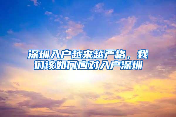 深圳入户越来越严格，我们该如何应对入户深圳