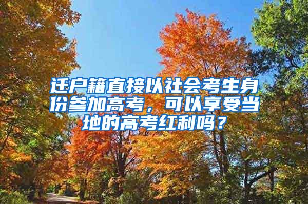 迁户籍直接以社会考生身份参加高考，可以享受当地的高考红利吗？